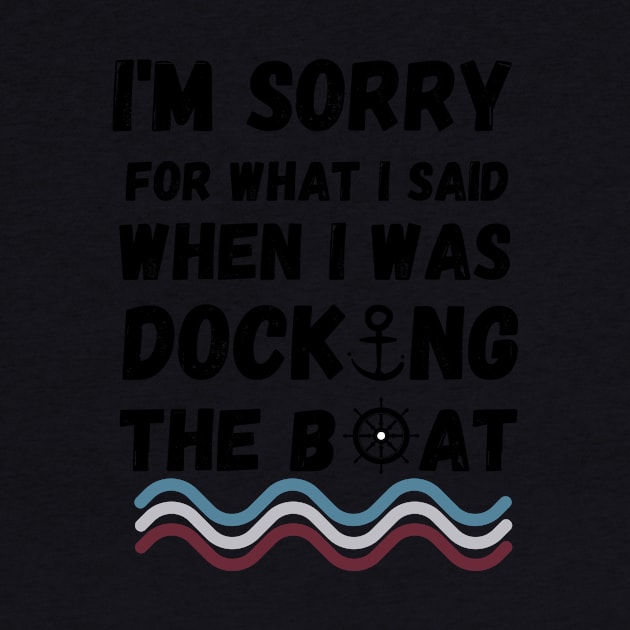 I'm Sorry For What I Said When I Was Docking The Boat - boating gift idea by yassinebd